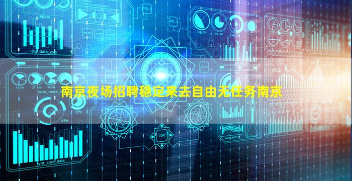 南京夜场招聘稳定来去自由无任务南京