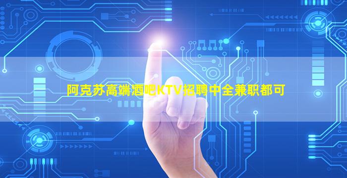 阿克苏高端酒吧KTV招聘中全兼职都可